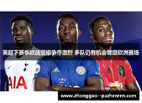 英超下赛季欧战资格争夺激烈 多队仍有机会晋级欧洲赛场