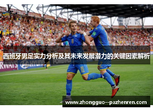 西班牙男足实力分析及其未来发展潜力的关键因素解析