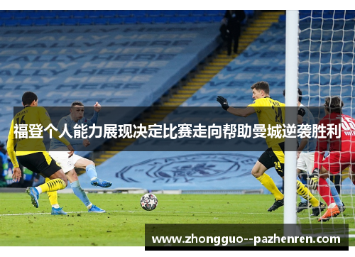 福登个人能力展现决定比赛走向帮助曼城逆袭胜利