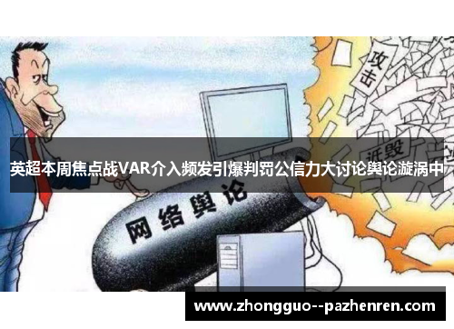 英超本周焦点战VAR介入频发引爆判罚公信力大讨论舆论漩涡中