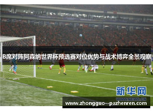 B席对阵阿森纳世界杯预选赛对位优势与战术博弈全景观察