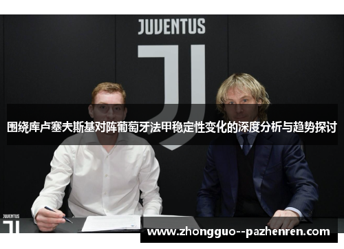 围绕库卢塞夫斯基对阵葡萄牙法甲稳定性变化的深度分析与趋势探讨