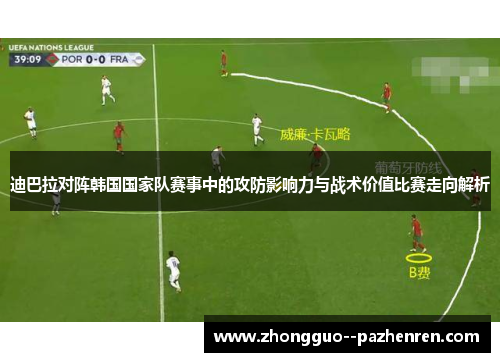 迪巴拉对阵韩国国家队赛事中的攻防影响力与战术价值比赛走向解析