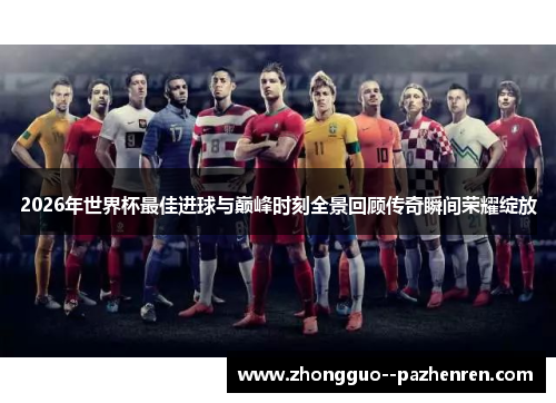 2026年世界杯最佳进球与巅峰时刻全景回顾传奇瞬间荣耀绽放
