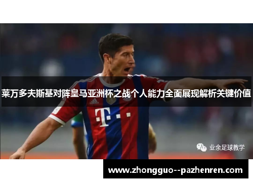 莱万多夫斯基对阵皇马亚洲杯之战个人能力全面展现解析关键价值