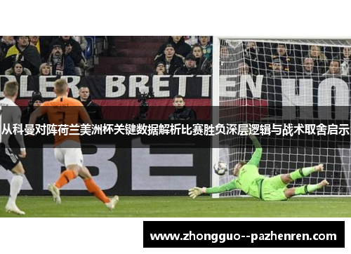 从科曼对阵荷兰美洲杯关键数据解析比赛胜负深层逻辑与战术取舍启示