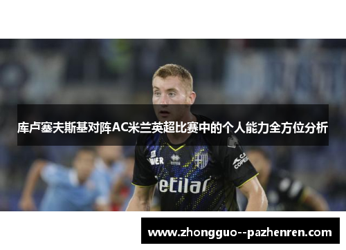 库卢塞夫斯基对阵AC米兰英超比赛中的个人能力全方位分析