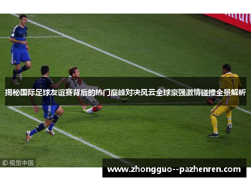 揭秘国际足球友谊赛背后的热门巅峰对决风云全球豪强激情碰撞全景解析