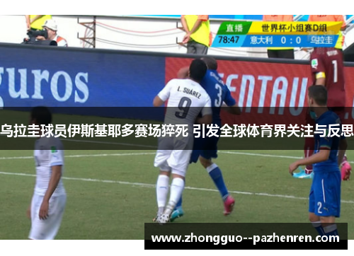 乌拉圭球员伊斯基耶多赛场猝死 引发全球体育界关注与反思