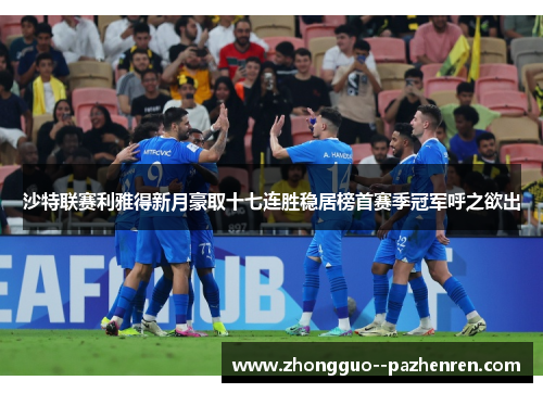 沙特联赛利雅得新月豪取十七连胜稳居榜首赛季冠军呼之欲出 沙特联赛利雅得新月豪取十七连胜稳居榜首赛季冠军呼之欲出