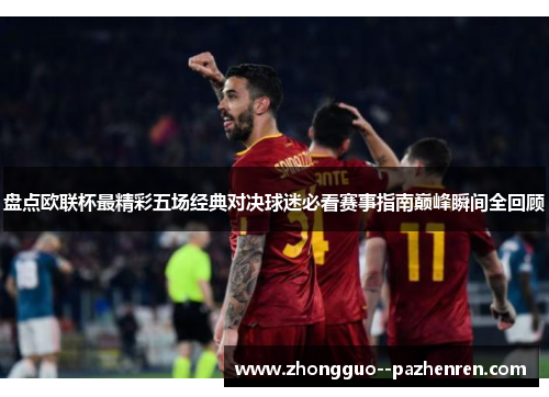 盘点欧联杯最精彩五场经典对决球迷必看赛事指南巅峰瞬间全回顾