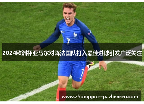 2024欧洲杯亚马尔对阵法国队打入最佳进球引发广泛关注