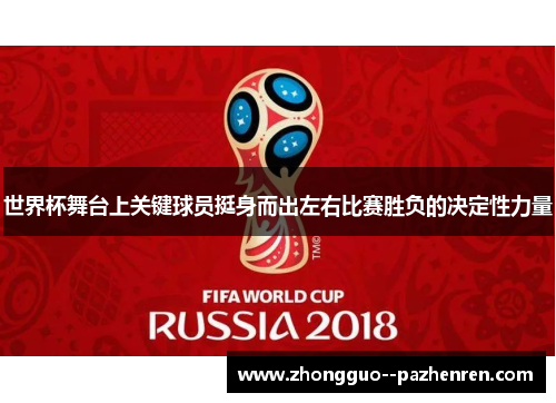 世界杯舞台上关键球员挺身而出左右比赛胜负的决定性力量