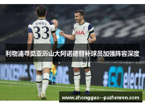 利物浦寻觅亚历山大阿诺德替补球员加强阵容深度 利物浦寻觅亚历山大阿诺德替补球员加强阵容深度