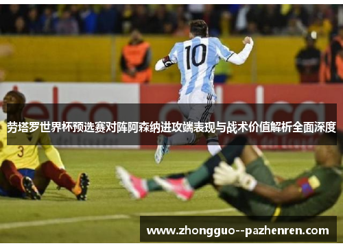 劳塔罗世界杯预选赛对阵阿森纳进攻端表现与战术价值解析全面深度 劳塔罗世界杯预选赛对阵阿森纳进攻端表现与战术价值解析全面深度