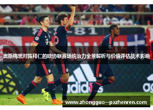 奥斯梅恩对阵拜仁的欧协联赛场统治力全景解析与价值评估战术影响 奥斯梅恩对阵拜仁的欧协联赛场统治力全景解析与价值评估战术影响